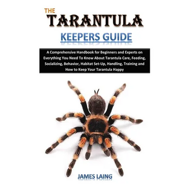 The Tarantula Keepers Guide: A Comprehensive Handbook for Beginners and Experts on Everything You Need To Know About Tarantula Care, Feeding, Socia