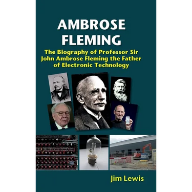 Ambrose Fleming: The Biography of Professor Sir John Ambrose Fleming, the Father of Electronic Technology