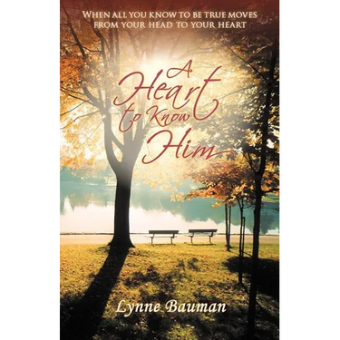 A Heart to Know Him: When All You Know to Be True Moves from Your Head to Your Heart