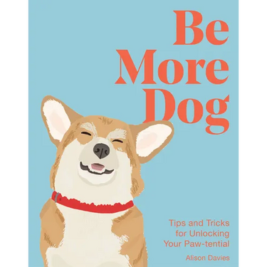 Be More Dog: Tips and Tricks for Unlocking Your Paw-Tential