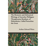 The Hermetic and Alchemical Writings of Aureolus Philippus Theophrastus Bombast, of Hohenheim, Called Paracelsus the Great