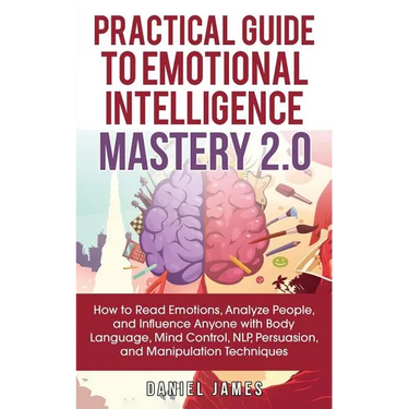 Practical Guide to Emotional Intelligence Mastery 2.0: How to Read Emotions, Analyze People, and Influence Anyone with Body Language, Mind Control, NL
