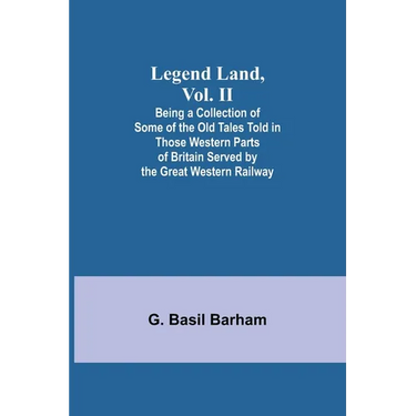 Legend Land, Vol. II; Being a Collection of Some of the Old Tales Told in Those Western Parts of Britain Served by the Great Western Railway