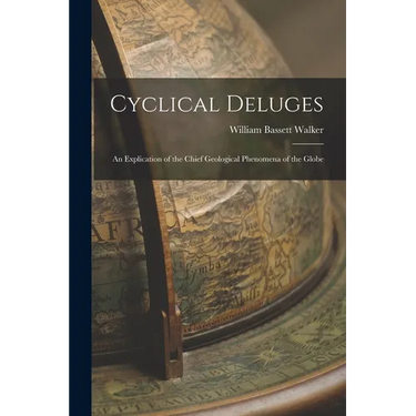 Cyclical Deluges: An Explication of the Chief Geological Phenomena of the Globe