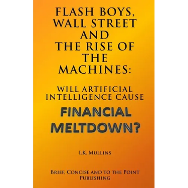 Flash Boys, Wall Street and the Rise of the Machines: Will Artificial Intelligence Cause Financial Meltdown?