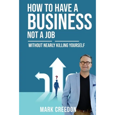How To Have A Business Not A Job: Without Nearly Killing Yourself