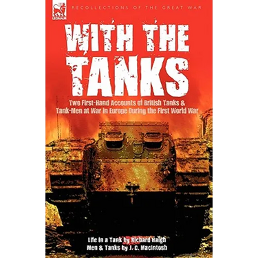 With the Tanks: Two First-Hand Accounts of British Tanks & Tank-Men at War in Europe During the First World War---Life in a Tank by Ri