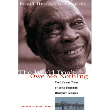 The World Don't Owe Me Nothing: The Life and Times of Delta Bluesman Honeyboy Edwards