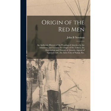 Origin of the Red Men: An Authentic History of the Peopling of America by the Atlantians and Tyrians; the Origin of the Toltecs, the Descript