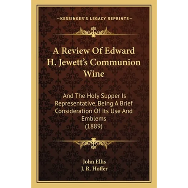 A Review Of Edward H. Jewett's Communion Wine: And The Holy Supper Is Representative, Being A Brief Consideration Of Its Use And Emblems (1889)