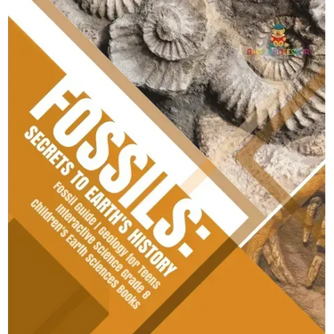 Fossils: Secrets to Earth's History Fossil Guide Geology for Teens Interactive Science Grade 8 Children's Earth Sciences Books