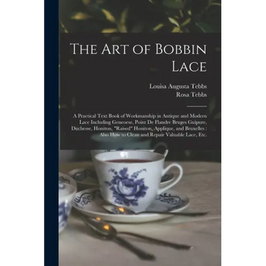 The Art of Bobbin Lace: a Practical Text Book of Workmanship in Antique and Modern Lace Including Geneoese, Point De Flandre Bruges Guipure, D