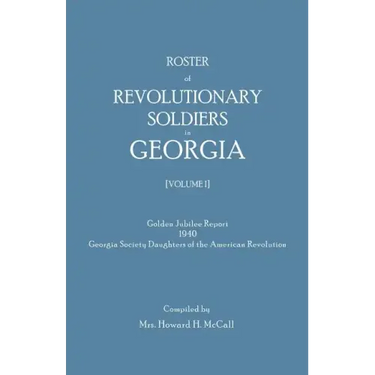 Roster of Revolutionary Soldiers in Georgia. Golden Jubilee Report 1940 of the Georgia Society Daughters of the American Revolution
