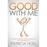 Good with Me: A Simple Approach to Real Happiness from the Inside Out