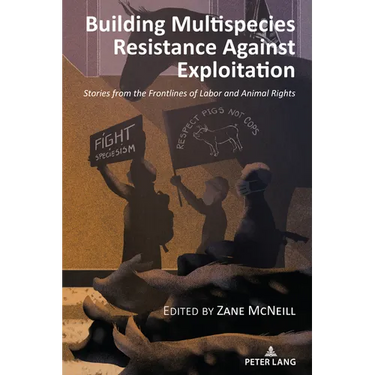 Building Multispecies Resistance Against Exploitation: Stories from the Frontlines of Labor and Animal Rights