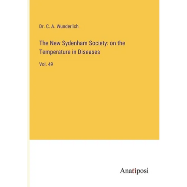 The New Sydenham Society: on the Temperature in Diseases: Vol. 49