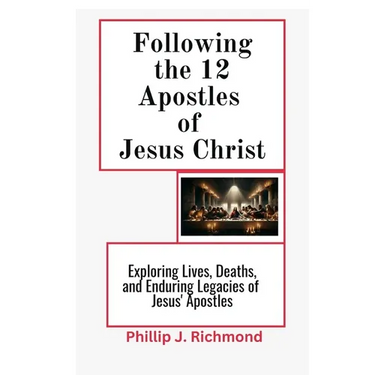 Following the 12 Apostles of Jesus Christ: Exploring the Lives, Deaths, and Enduring Legacy of Jesus' Apostles