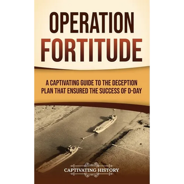 Operation Fortitude: A Captivating Guide to the Deception Plan that Ensured the Success of D-Day