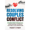 Resolving Couples Conflict: A Positive Path to Shared Love, Understanding, Confidence and Hope in your Relationship