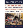 To Risk It All: General Forbes, the Capture of Fort Duquesne, and the Course of Empire in the Ohio Country