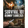Survival 101 Beginner's Guide 2021: The Complete Guide To Urban And Wilderness Survival