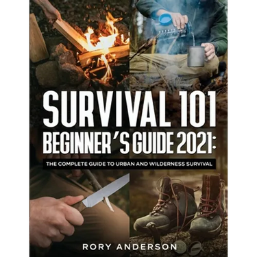 Survival 101 Beginner's Guide 2021: The Complete Guide To Urban And Wilderness Survival
