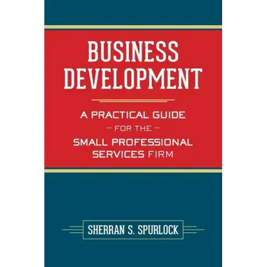 Business Development: A Practical Guide for the Small Professional Services Firm