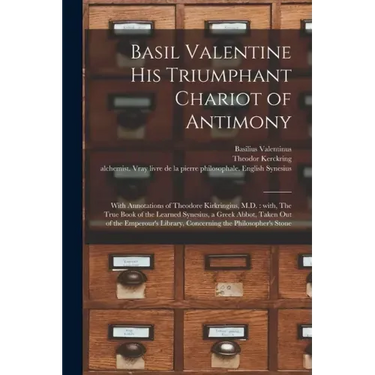 Basil Valentine His Triumphant Chariot of Antimony: With Annotations of Theodore Kirkringius, M.D.: With, The True Book of the Learned Synesius, a Gre