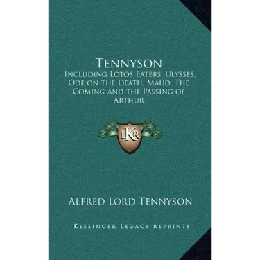 Tennyson: Including Lotos Eaters, Ulysses, Ode on the Death, Maud, the Coming and the Passing of Arthur