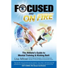 Focused and On Fire: The Athlete's Guide to Mental Training & Kicking Butt (Revised Edition, 2018)