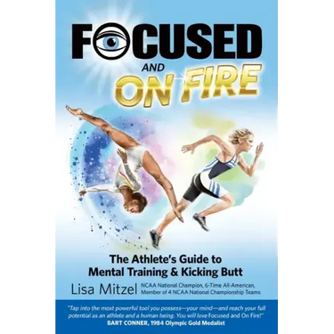 Focused and On Fire: The Athlete's Guide to Mental Training & Kicking Butt (Revised Edition, 2018)
