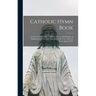 Catholic Hymn Book: a Collection of Hymns, Anthems, Etc., for All Holydays of Obligation and Devotion Throughout the Year; Selected From Approved So
