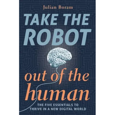 Take The Robot Out of The Human: The 5 Essentials to Thrive in a New Digital World
