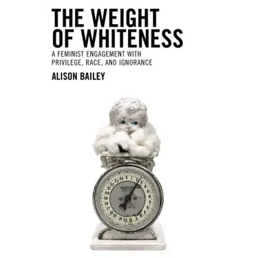 The Weight of Whiteness: A Feminist Engagement with Privilege, Race, and Ignorance