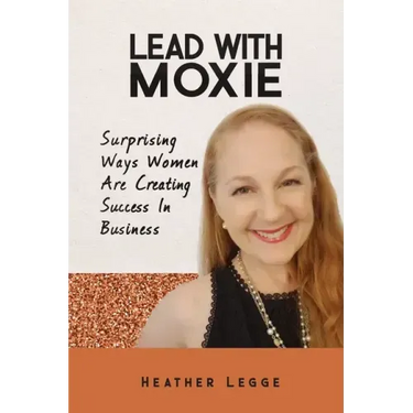 Lead With Moxie: Surprising Ways Women Are Creating Success in Business