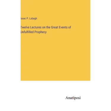 Twelve Lectures on the Great Events of Unfulfilled Prophecy
