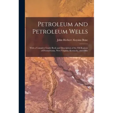 Petroleum and Petroleum Wells: With a Complete Guide Book and Description of the Oil Regions of Pennsylvania, West Virginia, Kentucky, and Ohio
