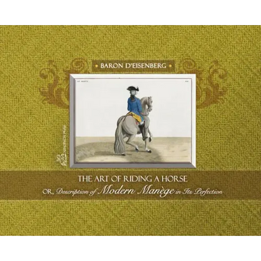 The Art of Riding a Horse or Description of Modern Manège in its perfection by Baron d'Eisenberg