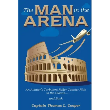 The Man in the Arena: The Story of an Aviator's Roller-Coaster Ride to the Clouds and Back