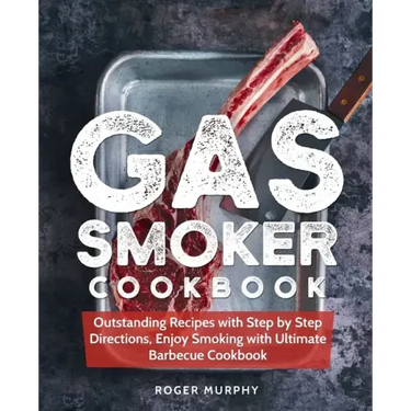 Gas Smoker Cookbook: Outstanding Recipes with Step by Step Directions, Enjoy Smoking with Ultimate Barbecue Cookbook