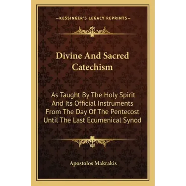 Divine and Sacred Catechism: As Taught by the Holy Spirit and Its Official Instruments from the Day of the Pentecost Until the Last Ecumenical Syno