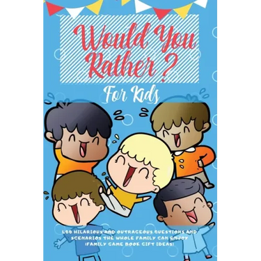 Would You Rather For Kids: 400 Hilarious and Outrageous Questions and Scenarios The Whole Family can Enjoy (Family Game Book Gift Ideas)