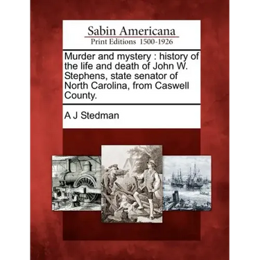 Murder and Mystery: History of the Life and Death of John W. Stephens, State Senator of North Carolina, from Caswell County.