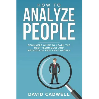 How to Analyze People: Beginner's Guide to Learn the Best Techniques and Methods of Analyzing People