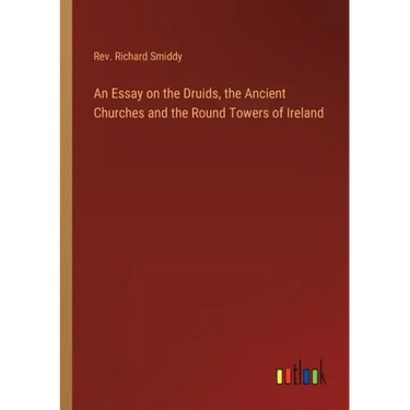 An Essay on the Druids, the Ancient Churches and the Round Towers of Ireland