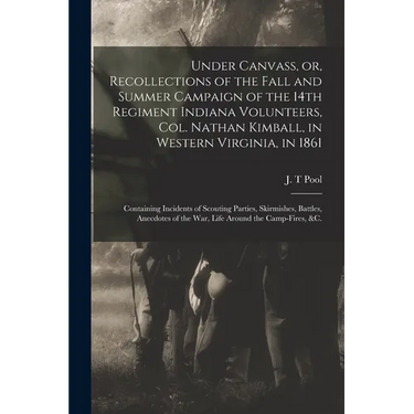 Under Canvass, or, Recollections of the Fall and Summer Campaign of the 14th Regiment Indiana Volunteers, Col. Nathan Kimball, in Western Virginia, in