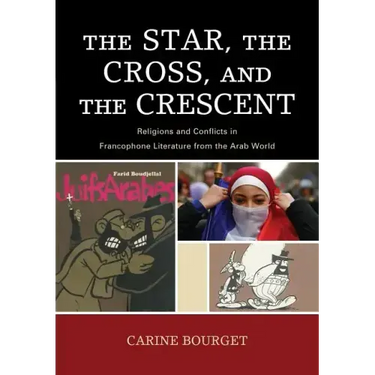The Star, the Cross, and the Crescent: Religions and Conflicts in Francophone Literature from the Arab World