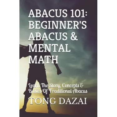 Abacus 101: Beginner's Abacus & Mental Math: Learn The Story, Concepts & Basics Of Traditional Abacus