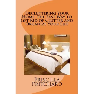 Decluttering Your Home: The Fast Way to Get Rid of Clutter and Organize Your Life: Declutter and simplify