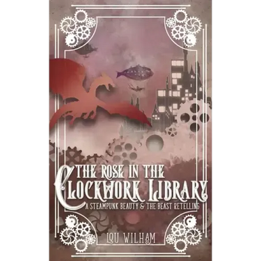 The Rose in the Clockwork Library: A Steampunk Beauty & the Beast Retelling